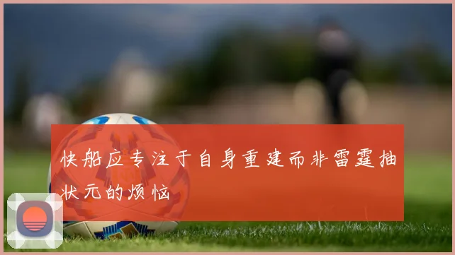 快船应专注于自身重建而非雷霆抽状元的烦恼
