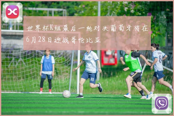 世界杯K组最后一轮对决葡萄牙将在6月28日迎战哥伦比亚