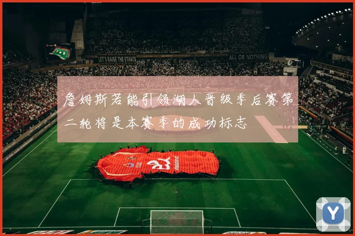 詹姆斯若能引领湖人晋级季后赛第二轮将是本赛季的成功标志