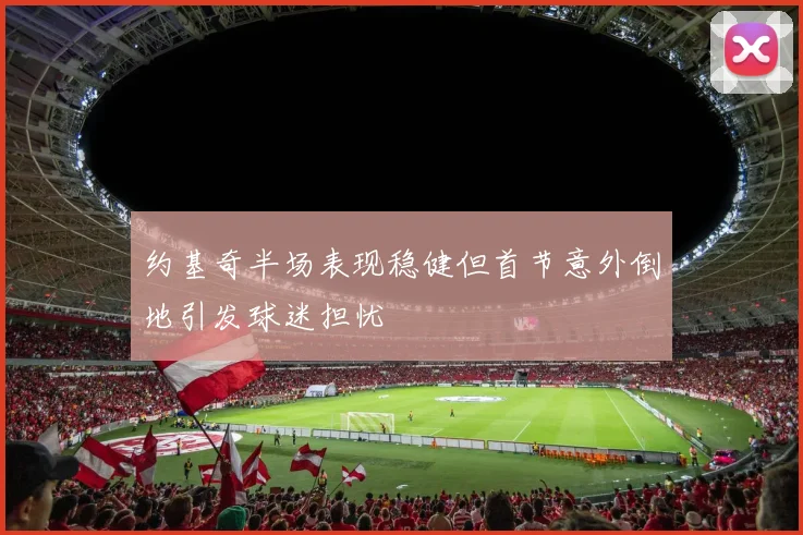 约基奇半场表现稳健但首节意外倒地引发球迷担忧